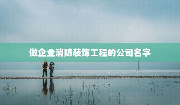 做企业消防装饰工程的公司名字