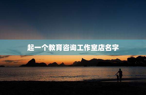 起一个教育咨询工作室店名字