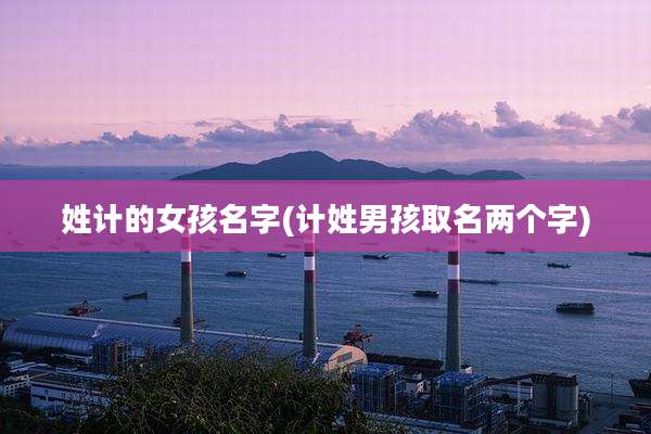 姓计的女孩名字(计姓男孩取名两个字)