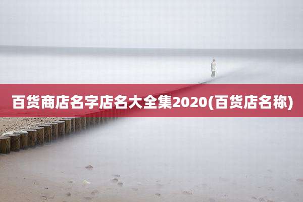 百货商店名字店名大全集2020(百货店名称)