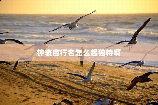 钟表商行名怎么起独特啊