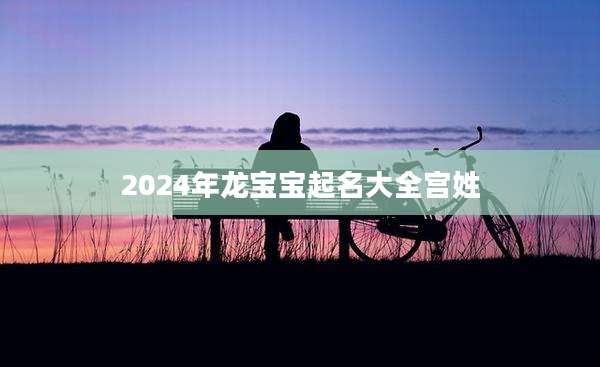 2024年龙宝宝起名大全宫姓