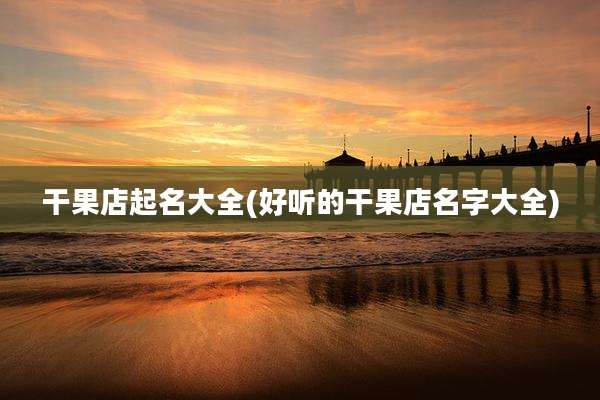 干果店起名大全(好听的干果店名字大全)