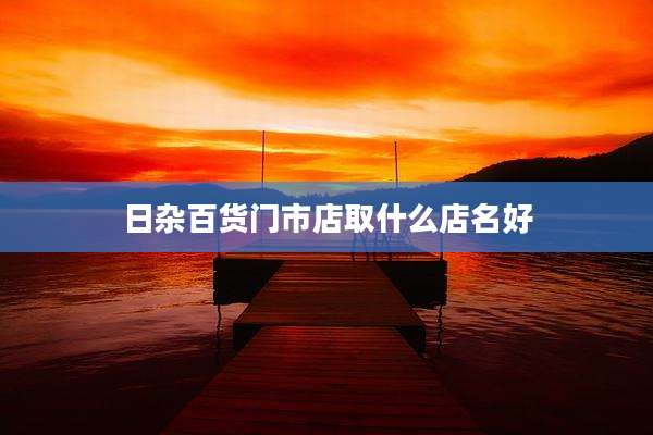 日杂百货门市店取什么店名好