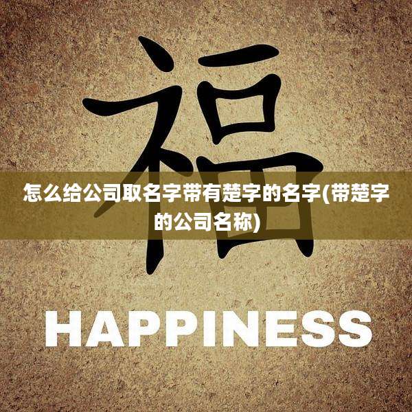 怎么给公司取名字带有楚字的名字(带楚字的公司名称)