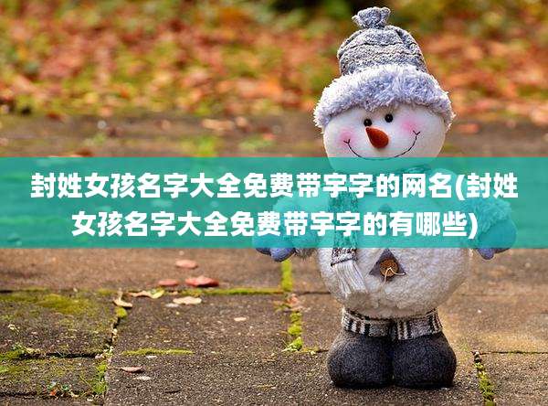 封姓女孩名字大全免费带宇字的网名(封姓女孩名字大全免费带宇字的有哪些)