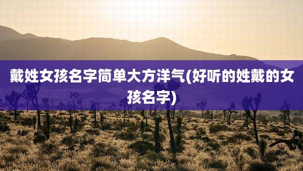 戴姓女孩名字简单大方洋气(好听的姓戴的女孩名字)