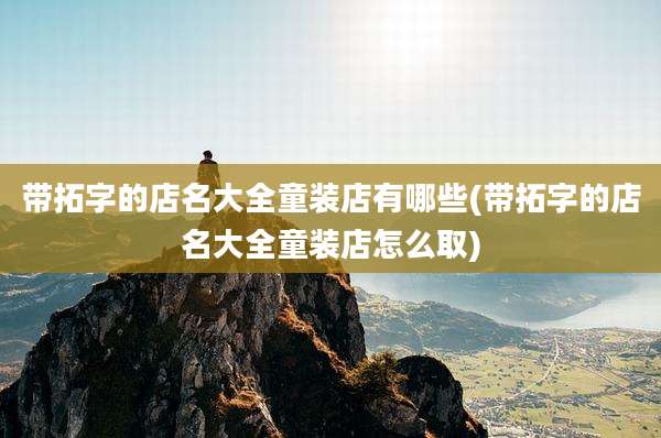 带拓字的店名大全童装店有哪些(带拓字的店名大全童装店怎么取)