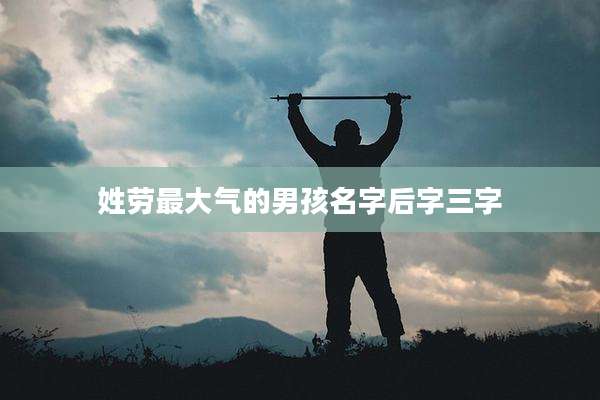 姓劳最大气的男孩名字后字三字