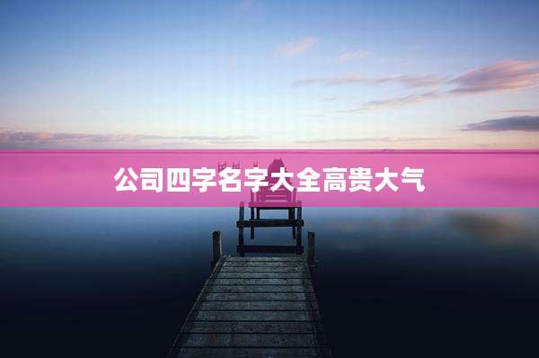 公司四字名字大全高贵大气