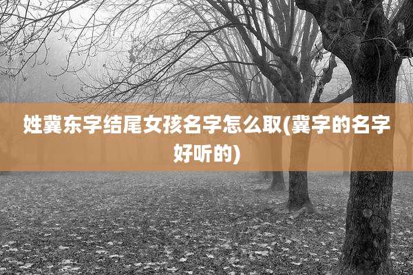 姓冀东字结尾女孩名字怎么取(冀字的名字好听的)
