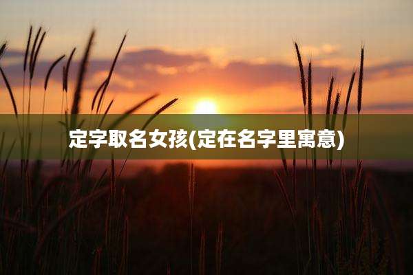 定字取名女孩(定在名字里寓意)