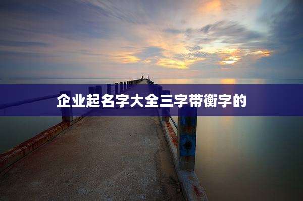 企业起名字大全三字带衡字的