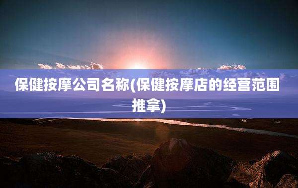 保健按摩公司名称(保健按摩店的经营范围 推拿)