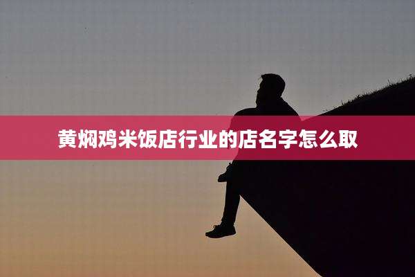 黄焖鸡米饭店行业的店名字怎么取