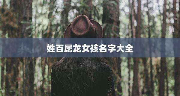姓百属龙女孩名字大全