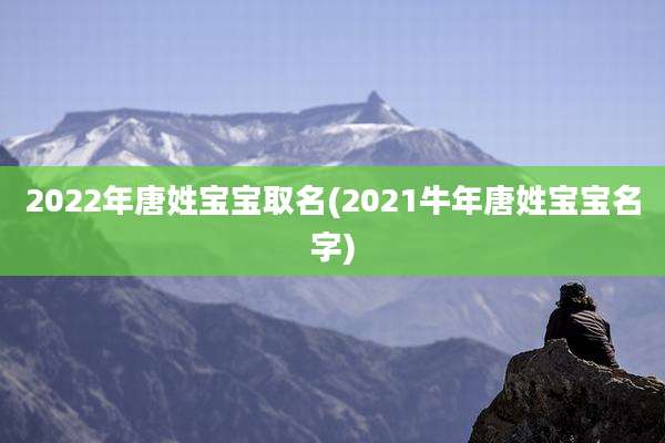 2022年唐姓宝宝取名(2021牛年唐姓宝宝名字)