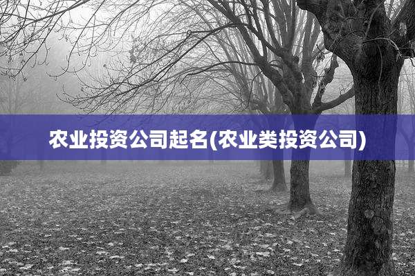 农业投资公司起名(农业类投资公司)