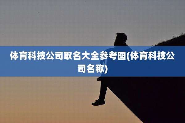 体育科技公司取名大全参考图(体育科技公司名称)