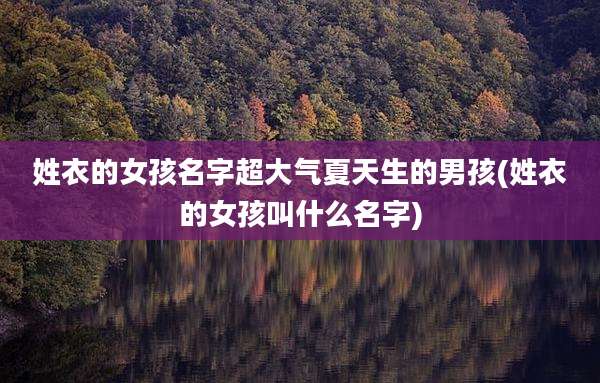 姓衣的女孩名字超大气夏天生的男孩(姓衣的女孩叫什么名字)