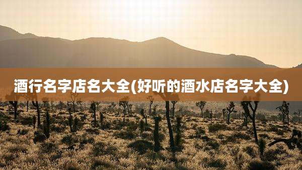 酒行名字店名大全(好听的酒水店名字大全)