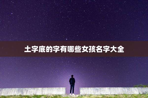 土字底的字有哪些女孩名字大全