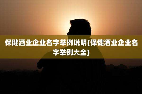 保健酒业企业名字举例说明(保健酒业企业名字举例大全)