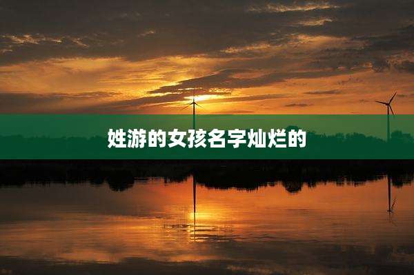 姓游的女孩名字灿烂的
