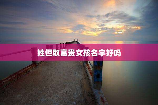 姓但取高贵女孩名字好吗