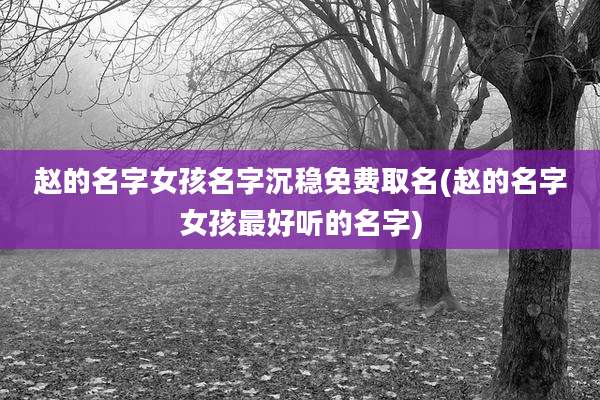 赵的名字女孩名字沉稳免费取名(赵的名字女孩最好听的名字)