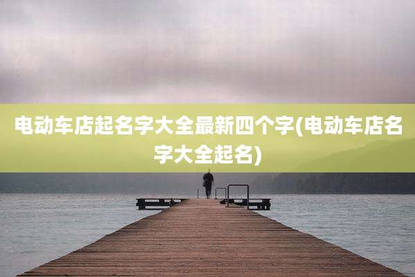 电动车店起名字大全最新四个字(电动车店名字大全起名)