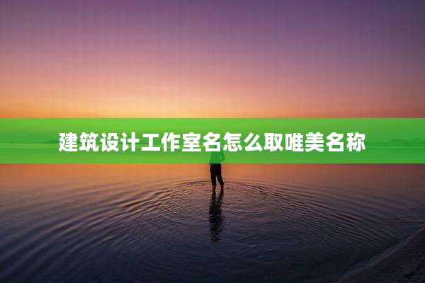 建筑设计工作室名怎么取唯美名称