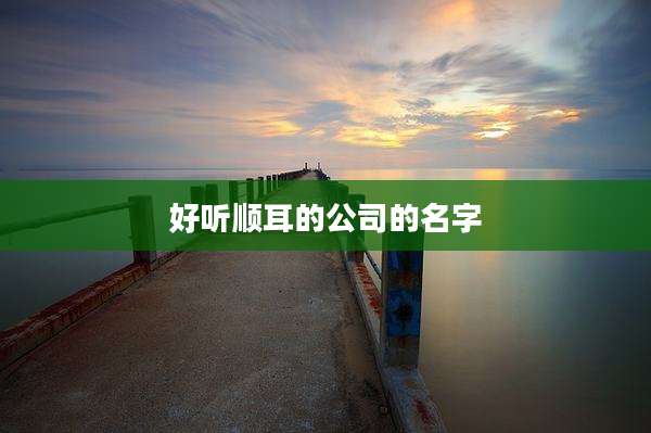 好听顺耳的公司的名字