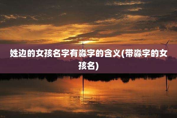 姓边的女孩名字有淼字的含义(带淼字的女孩名)