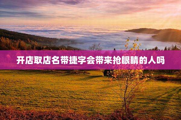开店取店名带捷字会带来抢眼睛的人吗