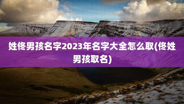 姓佟男孩名字2023年名字大全怎么取(佟姓男孩取名)