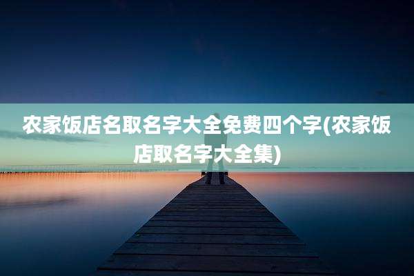农家饭店名取名字大全免费四个字(农家饭店取名字大全集)