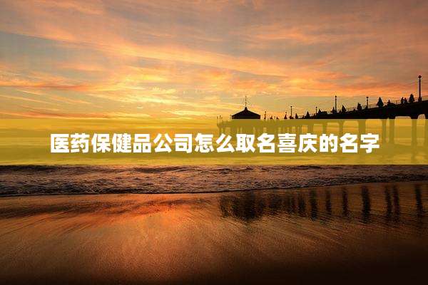 医药保健品公司怎么取名喜庆的名字