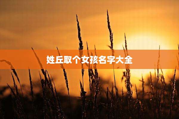 姓丘取个女孩名字大全