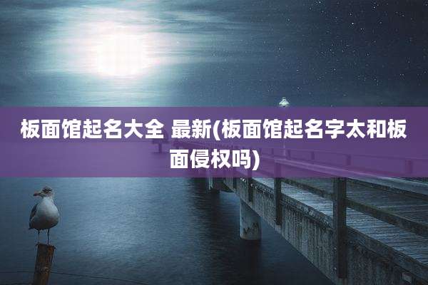 板面馆起名大全 最新(板面馆起名字太和板面侵权吗)