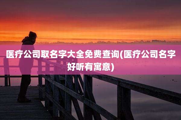 医疗公司取名字大全免费查询(医疗公司名字好听有寓意)