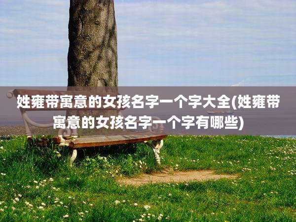 姓雍带寓意的女孩名字一个字大全(姓雍带寓意的女孩名字一个字有哪些)