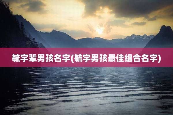 毓字辈男孩名字(毓字男孩最佳组合名字)