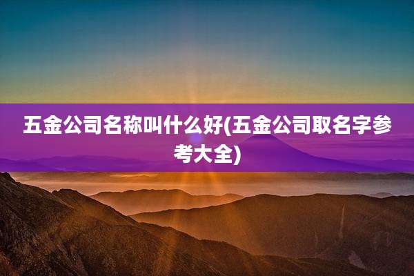 五金公司名称叫什么好(五金公司取名字参考大全)