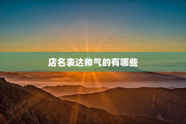 店名表达帅气的有哪些