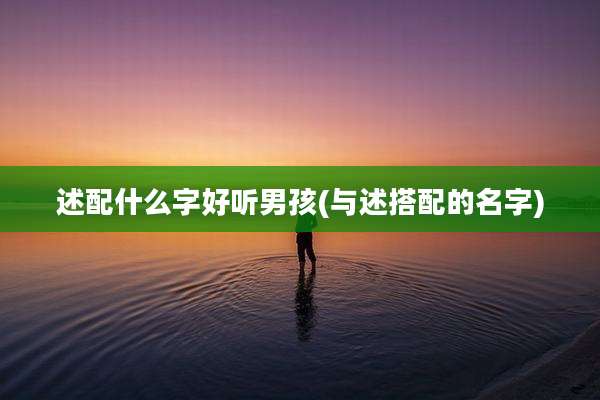 述配什么字好听男孩(与述搭配的名字)