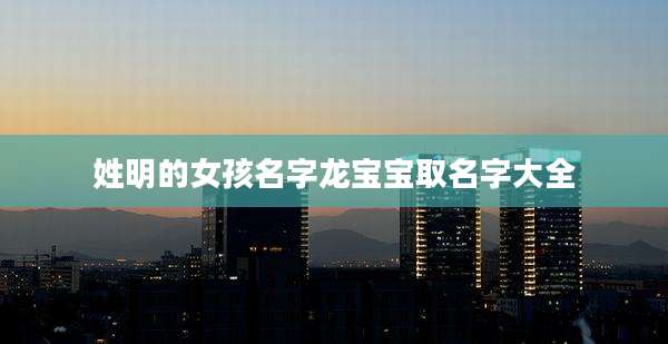 姓明的女孩名字龙宝宝取名字大全
