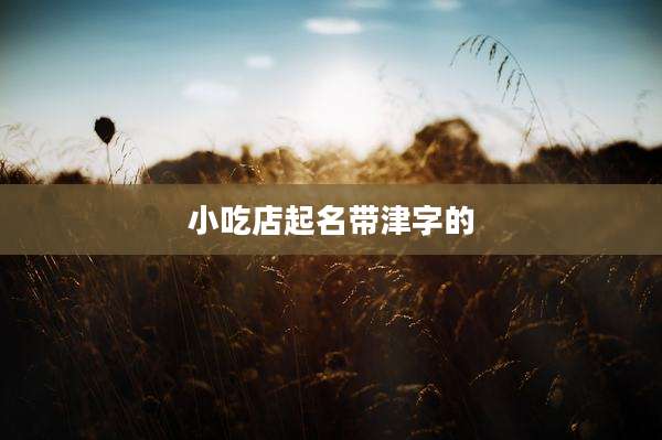 小吃店起名带津字的