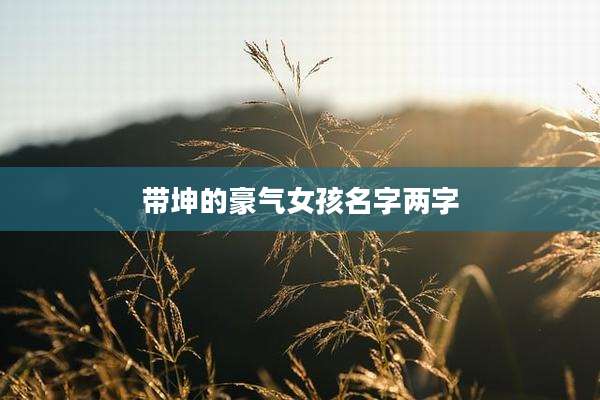 带坤的豪气女孩名字两字