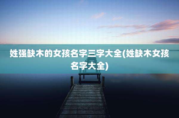 姓强缺木的女孩名字三字大全(姓缺木女孩名字大全)